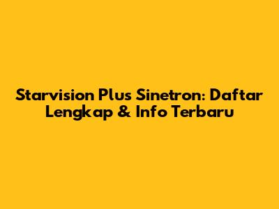 Starvision Plus Sinetron: Daftar Lengkap & Info Terbaru