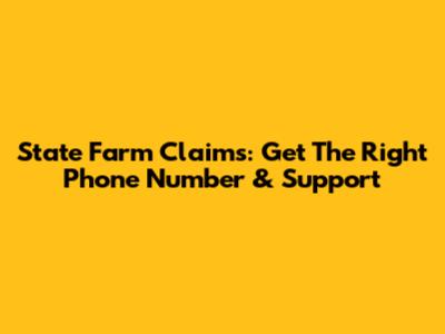 State Farm Claims: Get The Right Phone Number & Support