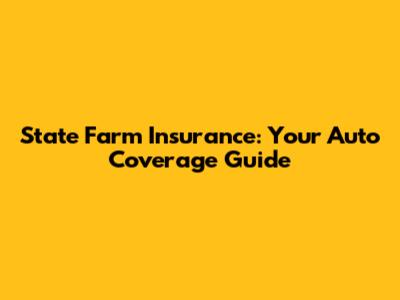 State Farm Insurance: Your Auto Coverage Guide