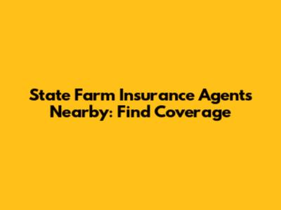State Farm Insurance Agents Nearby: Find Coverage