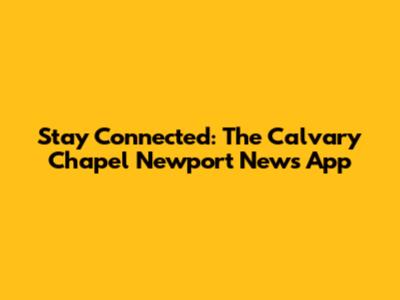 Stay Connected: The Calvary Chapel Newport News App