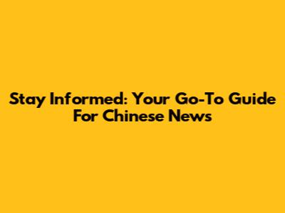 Stay Informed: Your Go-To Guide For Chinese News