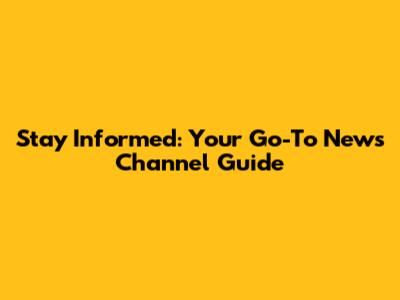 Stay Informed: Your Go-To News Channel Guide