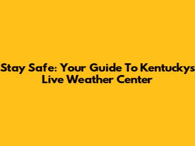 Stay Safe: Your Guide To Kentucky's Live Weather Center