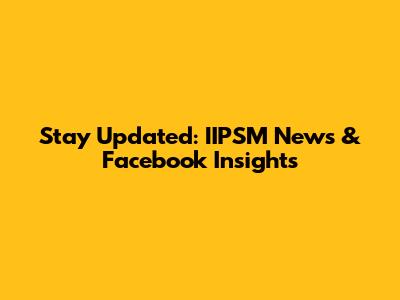 Stay Updated: IIPSM News & Facebook Insights