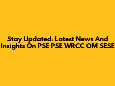 Stay Updated: Latest News And Insights On PSE PSE WRCC OM SESE