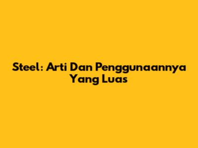 Steel: Arti Dan Penggunaannya Yang Luas