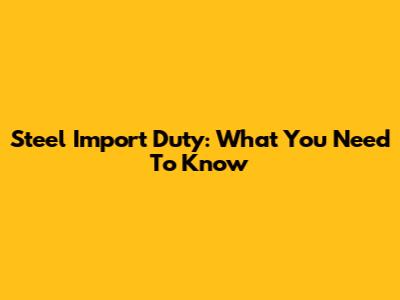 Steel Import Duty: What You Need To Know