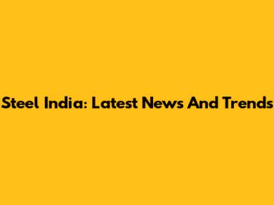 Steel India: Latest News And Trends