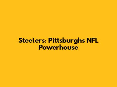 Steelers: Pittsburgh's NFL Powerhouse