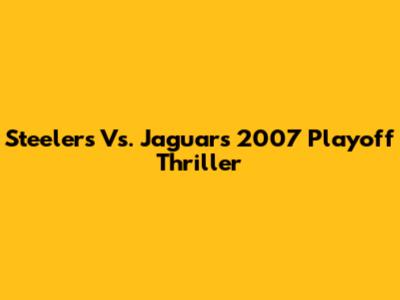Steelers Vs. Jaguars 2007 Playoff Thriller