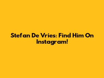 Stefan De Vries: Find Him On Instagram!