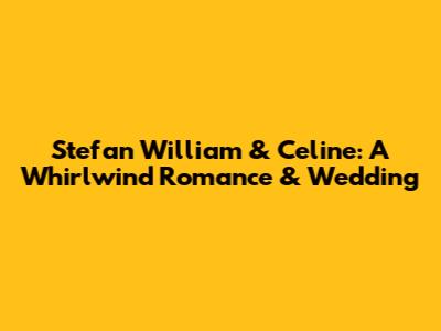 Stefan William & Celine: A Whirlwind Romance & Wedding