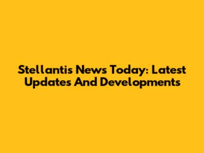 Stellantis News Today: Latest Updates And Developments