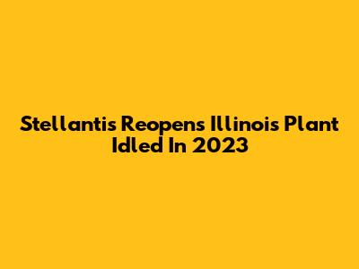 Stellantis Reopens Illinois Plant Idled In 2023