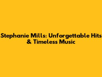 Stephanie Mills: Unforgettable Hits & Timeless Music