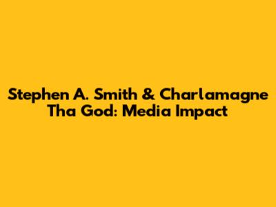 Stephen A. Smith & Charlamagne Tha God: Media Impact
