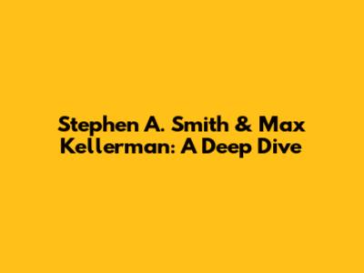 Stephen A. Smith & Max Kellerman: A Deep Dive