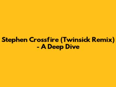 Stephen Crossfire (Twinsick Remix) - A Deep Dive