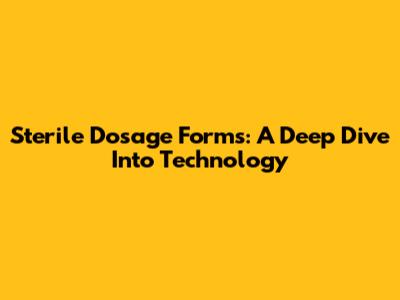 Sterile Dosage Forms: A Deep Dive Into Technology