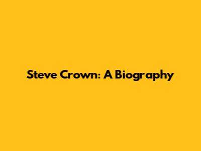 Steve Crown: A Biography