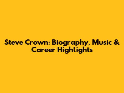 Steve Crown: Biography, Music & Career Highlights