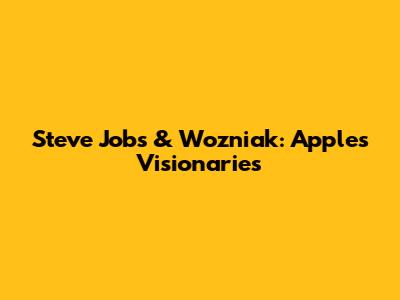 Steve Jobs & Wozniak: Apple's Visionaries