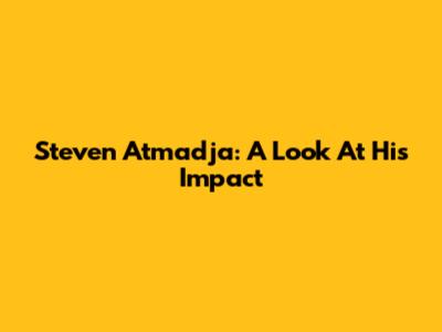 Steven Atmadja: A Look At His Impact