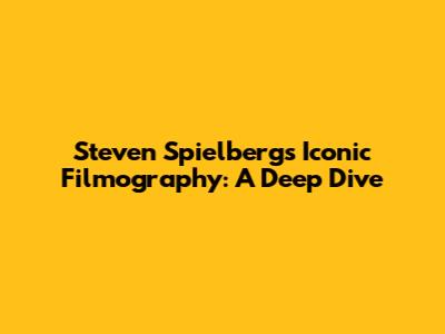 Steven Spielberg's Iconic Filmography: A Deep Dive