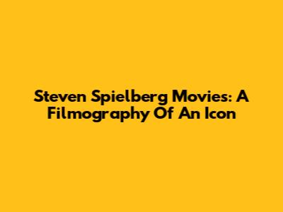 Steven Spielberg Movies: A Filmography Of An Icon