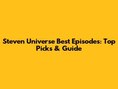 Steven Universe Best Episodes: Top Picks & Guide
