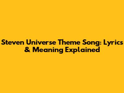 Steven Universe Theme Song: Lyrics & Meaning Explained