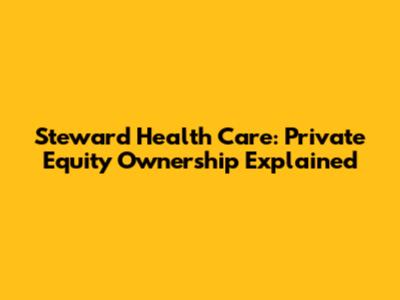 Steward Health Care: Private Equity Ownership Explained