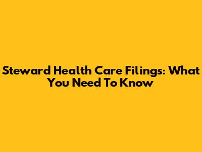 Steward Health Care Filings: What You Need To Know
