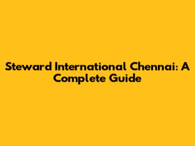 Steward International Chennai: A Complete Guide