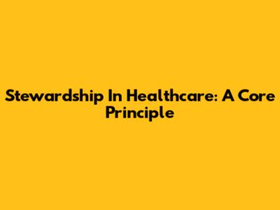 Stewardship In Healthcare: A Core Principle