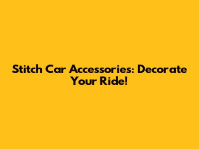 Stitch Car Accessories: Decorate Your Ride!