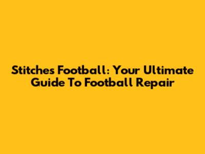 Stitches Football: Your Ultimate Guide To Football Repair
