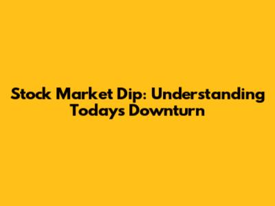 Stock Market Dip: Understanding Today's Downturn
