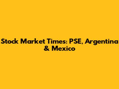 Stock Market Times: PSE, Argentina & Mexico