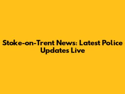 Stoke-on-Trent News: Latest Police Updates Live