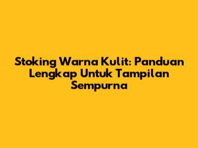 Stoking Warna Kulit: Panduan Lengkap Untuk Tampilan Sempurna
