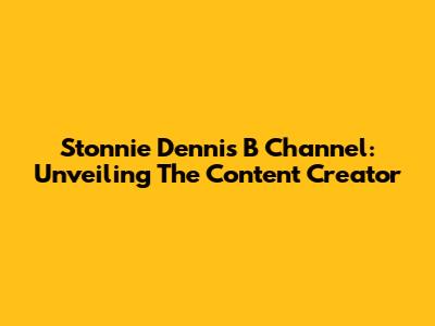 Stonnie Dennis B Channel: Unveiling The Content Creator