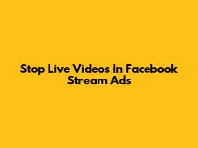 Stop Live Videos In Facebook Stream Ads
