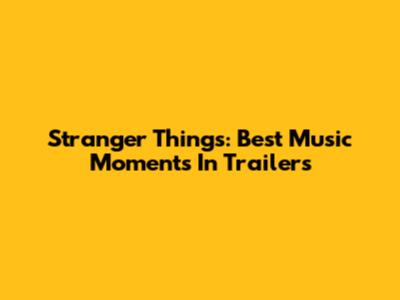 Stranger Things: Best Music Moments In Trailers