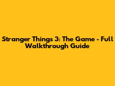 Stranger Things 3: The Game - Full Walkthrough Guide