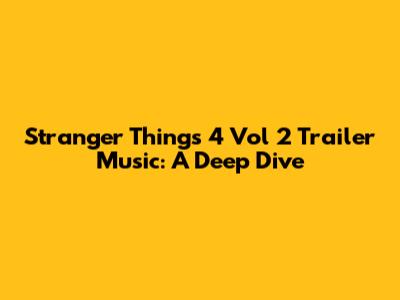 Stranger Things 4 Vol 2 Trailer Music: A Deep Dive