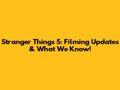Stranger Things 5: Filming Updates & What We Know!