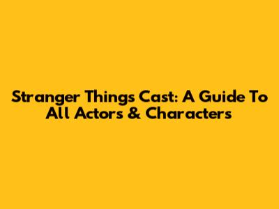 Stranger Things Cast: A Guide To All Actors & Characters