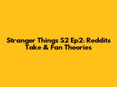 Stranger Things S2 Ep2: Reddit's Take & Fan Theories
